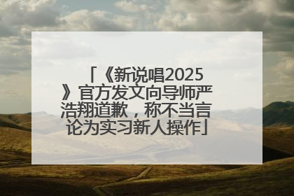 《新说唱2025》官方发文向导师严浩翔道歉，称不当言论为实习新人操作