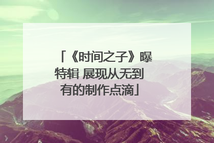 《时间之子》曝特辑 展现从无到有的制作点滴