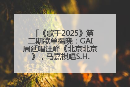 《歌手2025》第三期歌单揭晓：GAI周延唱汪峰《北京北京》，马嘉祺唱S.H.E《你曾是少年》