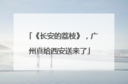 《长安的荔枝》，广州真给西安送来了