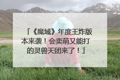 《魔域》年度王炸版本来袭！会卖萌又能打的灵兽天团来了！