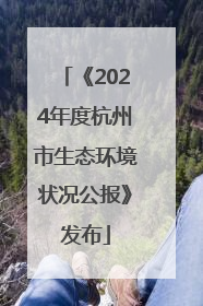 《2024年度杭州市生态环境状况公报》发布