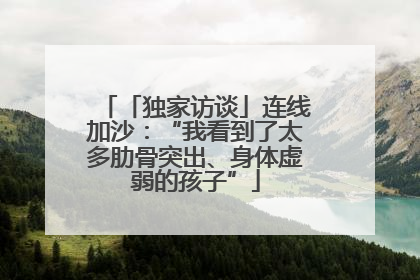 「独家访谈」连线加沙：“我看到了太多肋骨突出、身体虚弱的孩子”