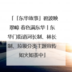 「东华故事」碧波映翠嶂 春色满东华丨东华门街道河长制、林长制、垃圾分类主题宣传如火如荼中