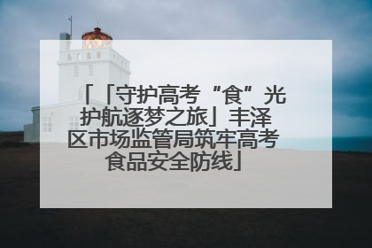 「守护高考“食”光 护航逐梦之旅」丰泽区市场监管局筑牢高考食品安全防线