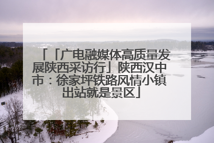 「广电融媒体高质量发展陕西采访行」陕西汉中市：徐家坪铁路风情小镇 出站就是景区
