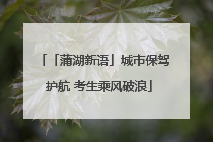 「蒲湖新语」城市保驾护航 考生乘风破浪
