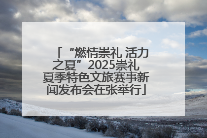 “燃情崇礼 活力之夏”2025崇礼夏季特色文旅赛事新闻发布会在张举行