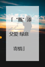 “瓶”添父爱 绿意寄情