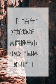 “百年”宾馆焕新 蓉园推出市中心“园林婚礼”