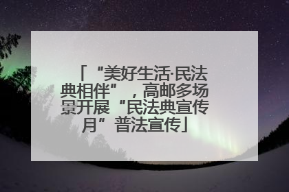 “美好生活·民法典相伴”，高邮多场景开展“民法典宣传月”普法宣传