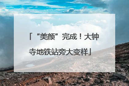 “美颜”完成！大钟寺地铁站旁大变样