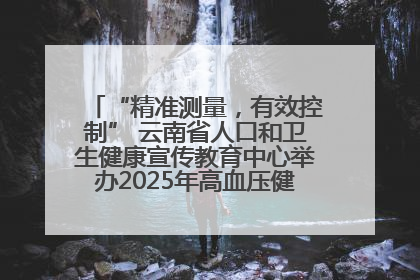 “精准测量，有效控制” 云南省人口和卫生健康宣传教育中心举办2025年高血压健康科普活动