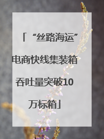 “丝路海运”电商快线集装箱吞吐量突破10万标箱