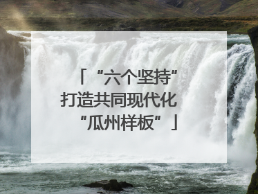 “六个坚持”打造共同现代化“瓜州样板”