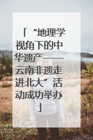 “地理学视角下的中华遗产——云南非遗走进北大”活动成功举办