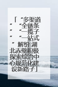 “多渠道”“全链条”“一揽子”“一站式”解纷 湖北赤壁积极探索综治中心规范化建设新路子