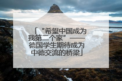 “希望中国成为我第二个家”——德国学生期待成为中德交流的桥梁