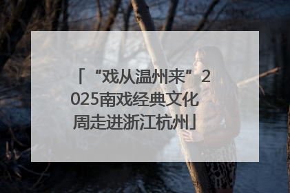 “戏从温州来”2025南戏经典文化周走进浙江杭州