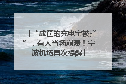 “成筐的充电宝被拦”，有人当场崩溃！宁波机场再次提醒