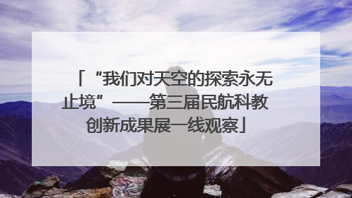 “我们对天空的探索永无止境”——第三届民航科教创新成果展一线观察
