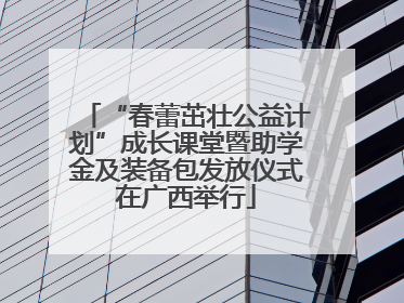 “春蕾茁壮公益计划”成长课堂暨助学金及装备包发放仪式在广西举行