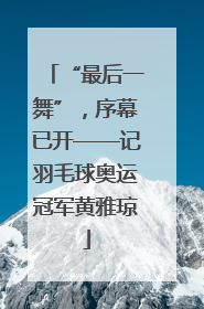 “最后一舞”，序幕已开——记羽毛球奥运冠军黄雅琼