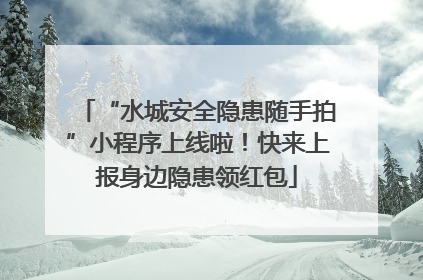 “水城安全隐患随手拍”小程序上线啦！快来上报身边隐患领红包