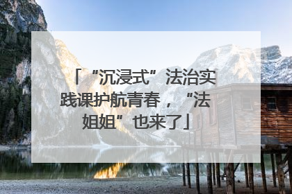“沉浸式”法治实践课护航青春，“法姐姐”也来了