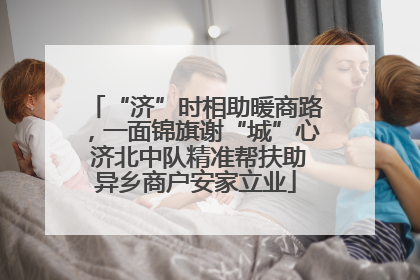 “济”时相助暖商路，一面锦旗谢“城”心 济北中队精准帮扶助异乡商户安家立业