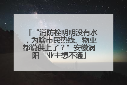 “消防栓明明没有水，为啥市民热线、物业都说供上了？”安徽涡阳一业主想不通