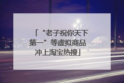 “老子祝你天下第一”等虚拟商品冲上淘宝热搜