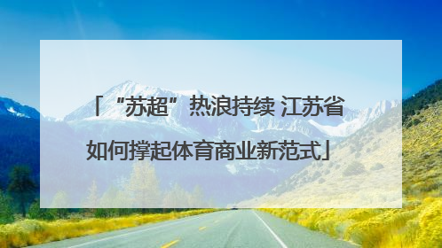 “苏超”热浪持续 江苏省如何撑起体育商业新范式