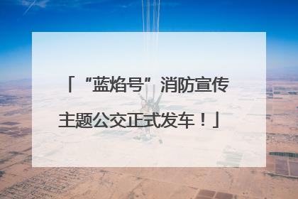 “蓝焰号”消防宣传主题公交正式发车！