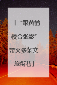 “跟黄鹤楼合张影”带火多条文旅街巷