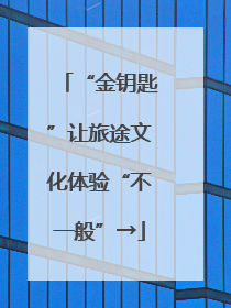 “金钥匙”让旅途文化体验“不一般”→