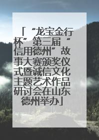 “龙宝金行杯”第三届“信用德州”故事大赛颁奖仪式暨诚信文化主题艺术作品研讨会在山东德州举办