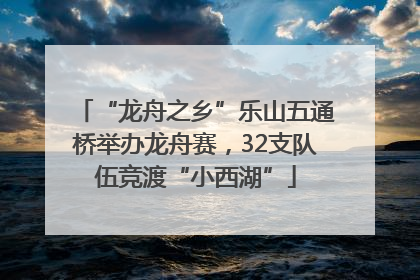 “龙舟之乡”乐山五通桥举办龙舟赛，32支队伍竞渡“小西湖”
