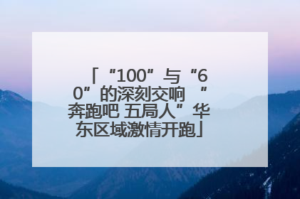 “100”与“60”的深刻交响 “奔跑吧 五局人”华东区域激情开跑