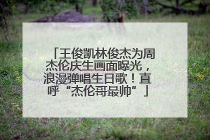 王俊凯林俊杰为周杰伦庆生画面曝光，浪漫弹唱生日歌！直呼“杰伦哥最帅”