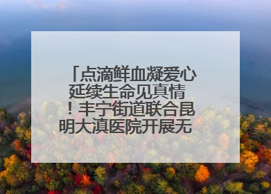 点滴鲜血凝爱心 延续生命见真情！丰宁街道联合昆明大滇医院开展无偿献血活动