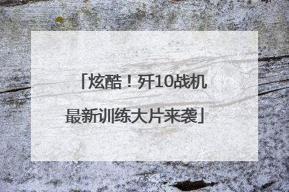 炫酷！歼10战机最新训练大片来袭