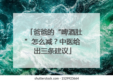 爸爸的“啤酒肚”怎么减？中医给出三条建议