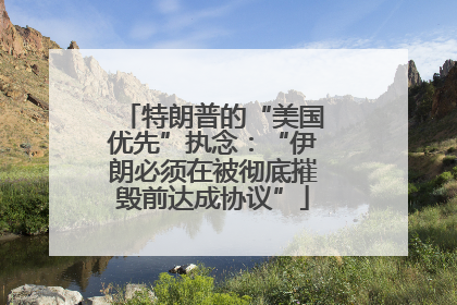 特朗普的“美国优先”执念：“伊朗必须在被彻底摧毁前达成协议”