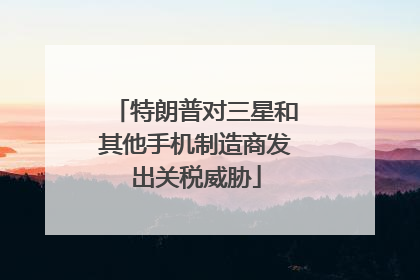 特朗普对三星和其他手机制造商发出关税威胁