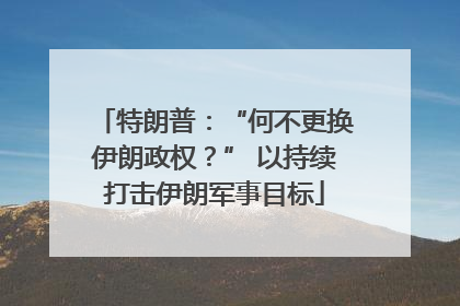特朗普：“何不更换伊朗政权？” 以持续打击伊朗军事目标