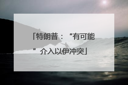 特朗普：“有可能”介入以伊冲突