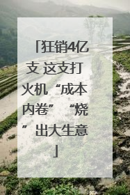 狂销4亿支 这支打火机“成本内卷”“烧”出大生意