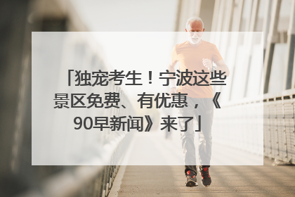 独宠考生！宁波这些景区免费、有优惠，《90早新闻》来了