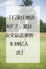 石家庄地铁8岁了，累计安全运送乘客9.39亿人次
